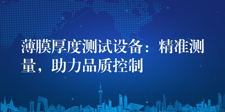薄膜厚度测试设备:精准测量,助力品质控制