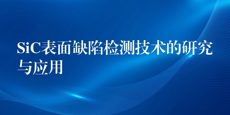 SiC表面缺陷检测技术的研究与应用