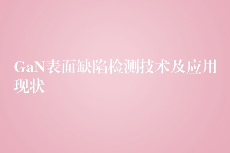 GaN表面缺陷检测技术及应用现状