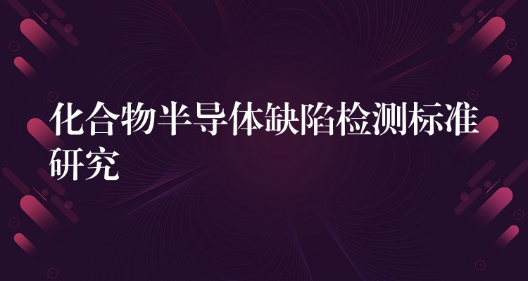 化合物半导体缺陷检测标准研究