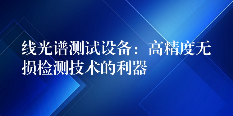 线光谱测试设备:高精度无损检测技术的利器
