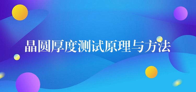 晶圆厚度测试原理与方法