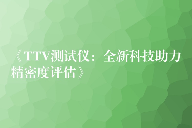 《TTV测试仪：全新科技助力精密度评估》