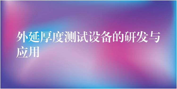 外延厚度测试设备的研发与应用