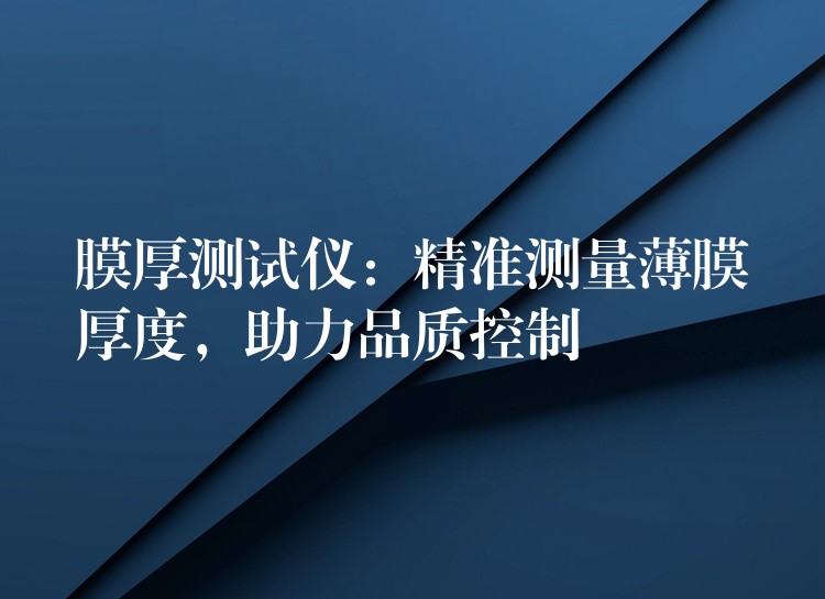 膜厚测试仪：精准测量薄膜厚度，助力品质控制