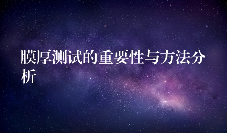 膜厚测试的重要性与方法分析
