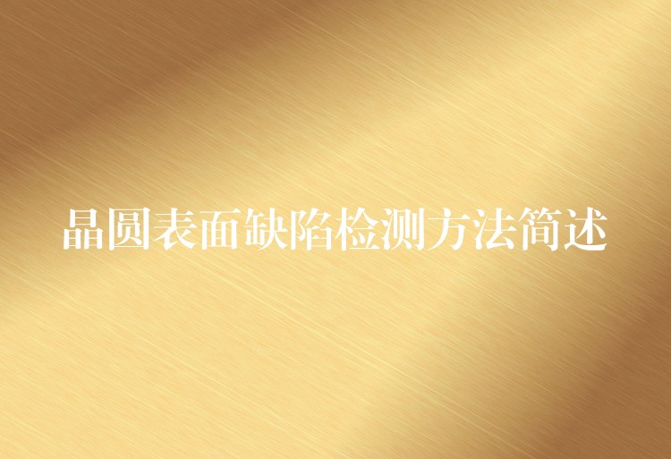 晶圆表面缺陷检测方法简述