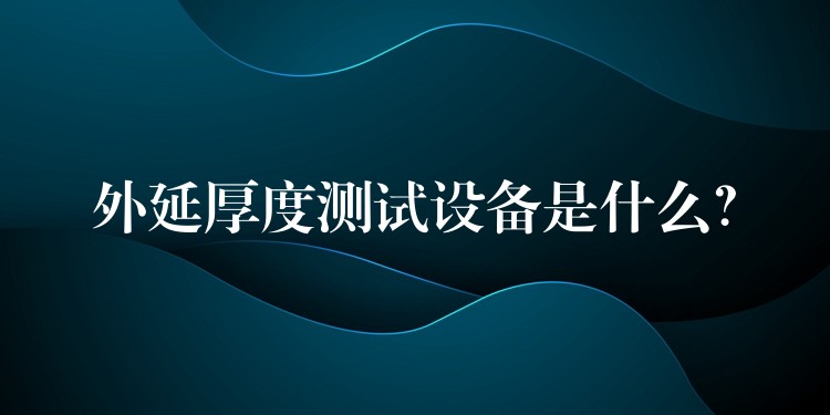 外延厚度测试设备是什么?