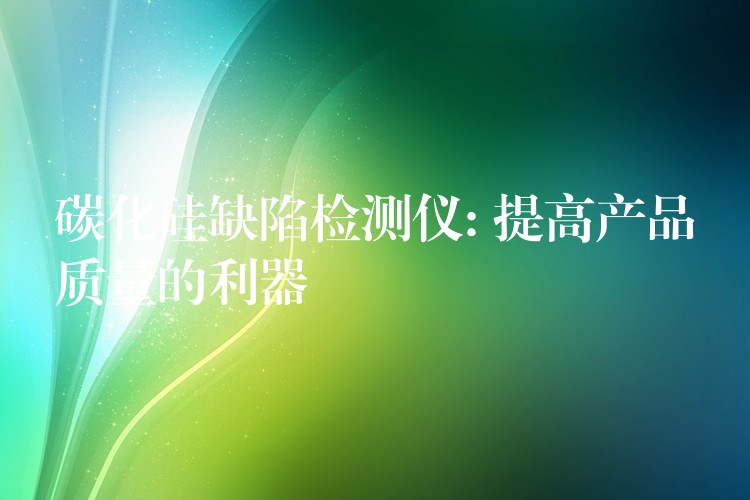 碳化硅缺陷检测仪: 提高产品质量的利器