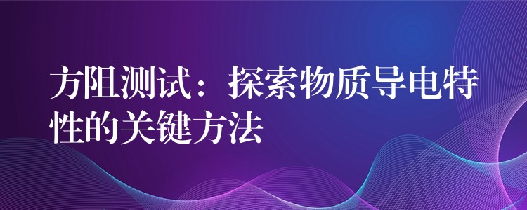 方阻测试：探索物质导电特性的关键方法