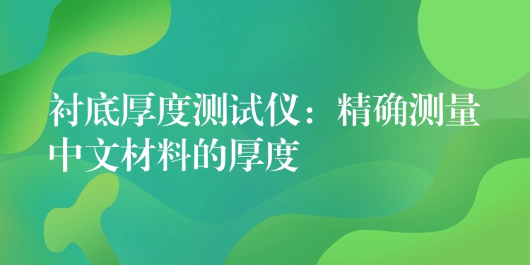 衬底厚度测试仪:精确测量中文材料的厚度