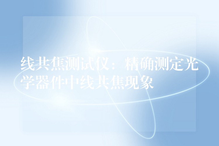 线共焦测试仪：精确测定光学器件中线共焦现象
