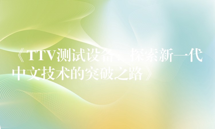 《TTV测试设备:探索新一代中文技术的突破之路》