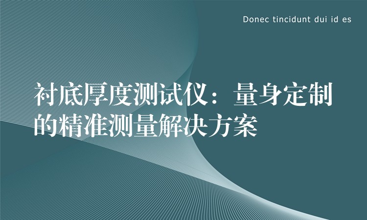 衬底厚度测试仪：量身定制的精准测量解决方案