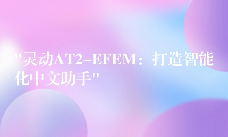 “灵动AT2-EFEM：打造智能化中文助手”
