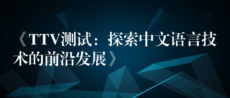 《TTV测试:探索中文语言技术的前沿发展》