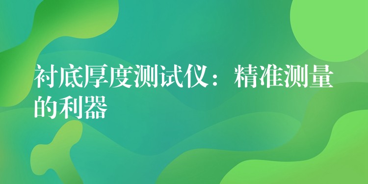 衬底厚度测试仪：精准测量的利器