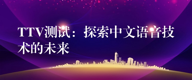 TTV测试:探索中文语音技术的未来