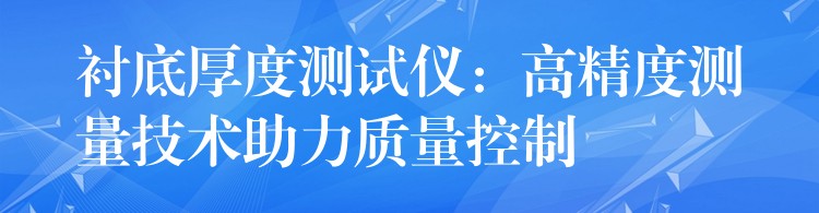 衬底厚度测试仪:高精度测量技术助力质量控制