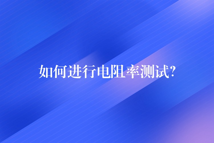 如何进行电阻率测试?