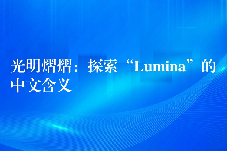光明熠熠：探索“Lumina”的中文含义
