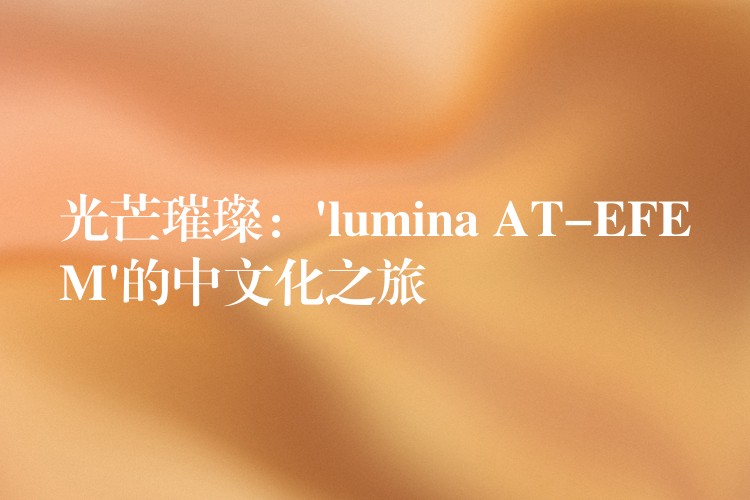 光芒璀璨：’lumina AT-EFEM’的中文化之旅