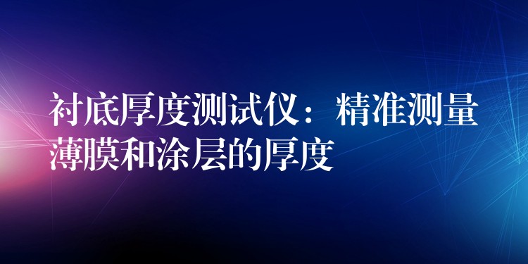衬底厚度测试仪:精准测量薄膜和涂层的厚度