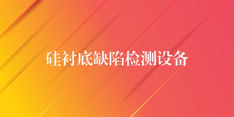 硅衬底缺陷检测设备