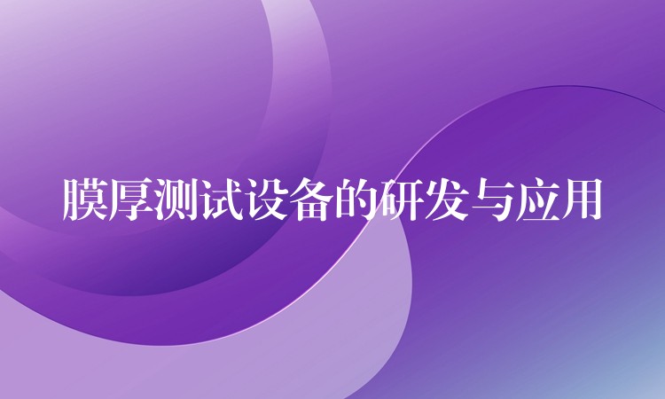 膜厚测试设备的研发与应用