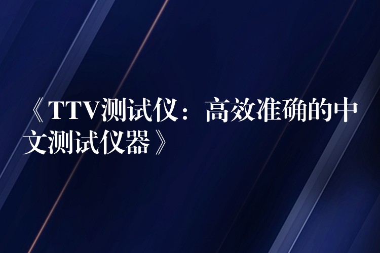 《TTV测试仪:高效准确的中文测试仪器》