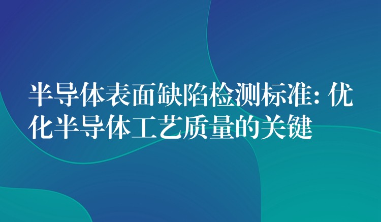 半导体表面缺陷检测标准: 优化半导体工艺质量的关键