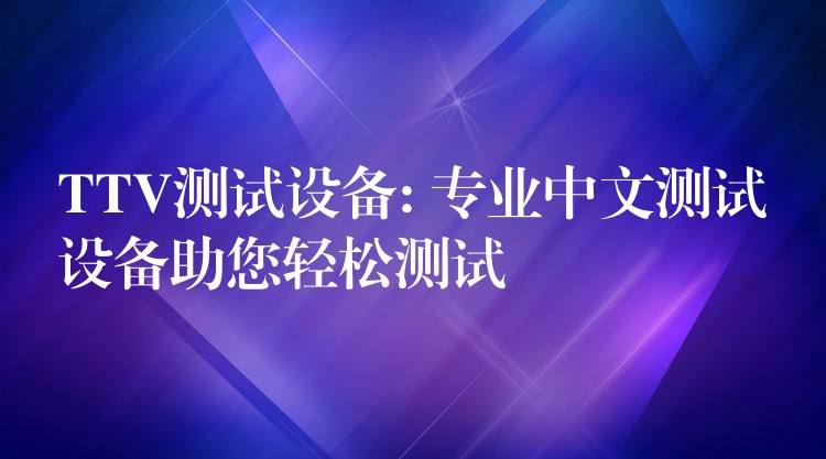 TTV测试设备: 专业中文测试设备助您轻松测试