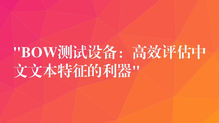 “BOW测试设备:高效评估中文文本特征的利器”