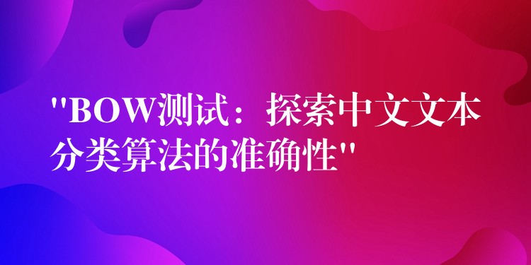 “BOW测试：探索中文文本分类算法的准确性”