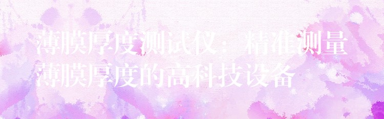薄膜厚度测试仪：精准测量薄膜厚度的高科技设备