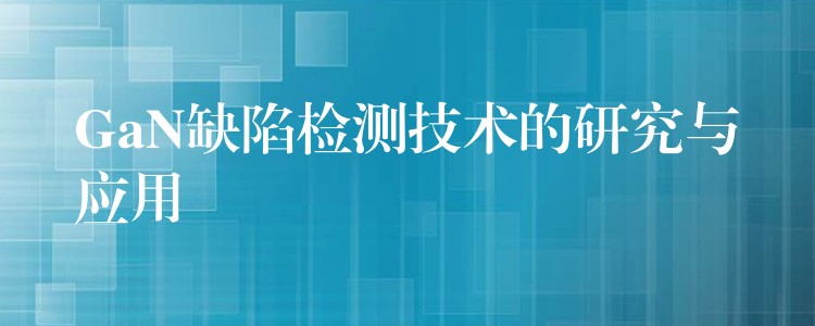 GaN缺陷检测技术的研究与应用