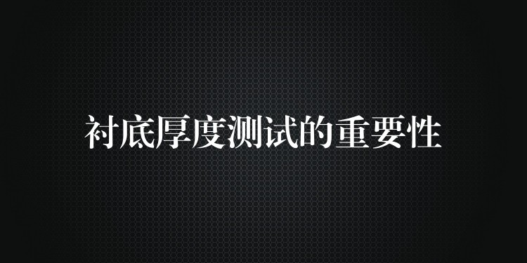 衬底厚度测试的重要性
