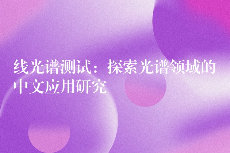 线光谱测试:探索光谱领域的中文应用研究