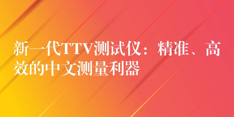 新一代TTV测试仪：精准、高效的中文测量利器