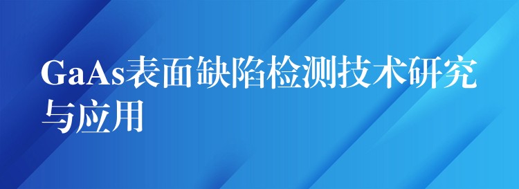 GaAs表面缺陷检测技术研究与应用