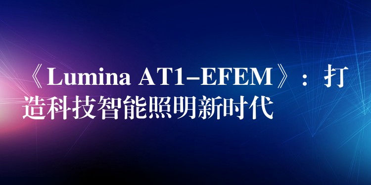 《Lumina AT1-EFEM》：打造科技智能照明新时代