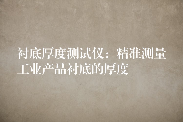 衬底厚度测试仪:精准测量工业产品衬底的厚度