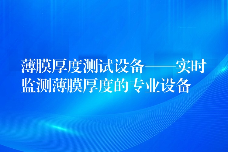 薄膜厚度测试设备——实时监测薄膜厚度的专业设备