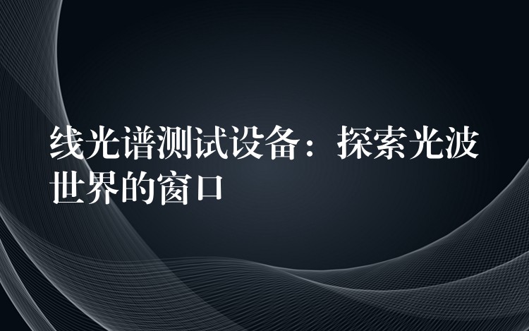 线光谱测试设备:探索光波世界的窗口