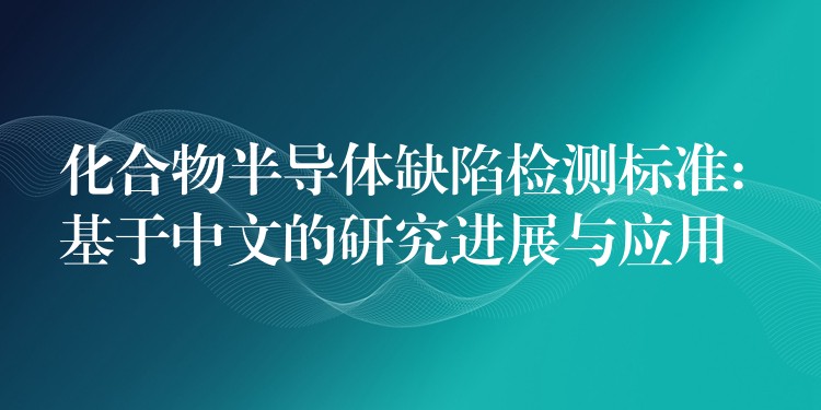 化合物半导体缺陷检测标准: 基于中文的研究进展与应用