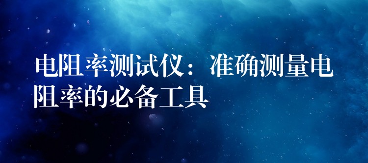 电阻率测试仪：准确测量电阻率的必备工具