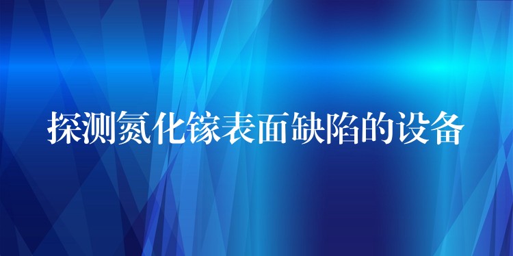 探测氮化镓表面缺陷的设备