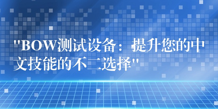 “BOW测试设备：提升您的中文技能的不二选择”