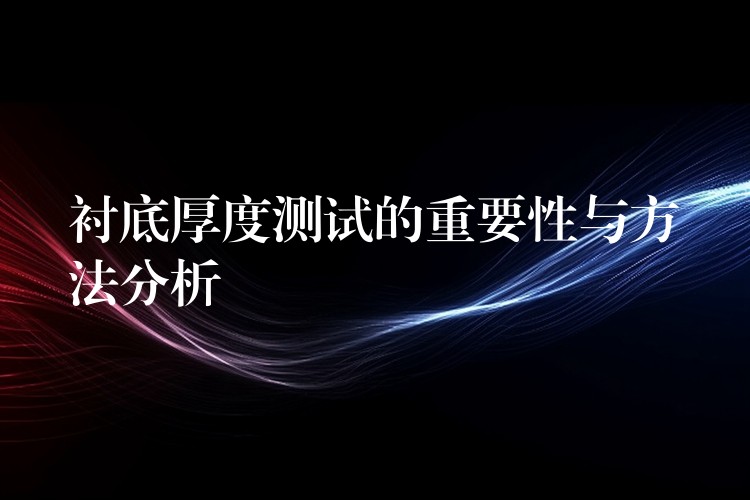 衬底厚度测试的重要性与方法分析