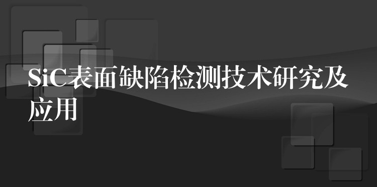 SiC表面缺陷检测技术研究及应用